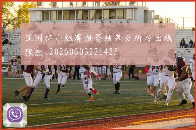 亚洲杯小组赛抽签结果分析与出线预测_20260603221425
