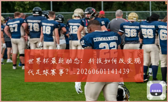 世界杯最新动态：科技如何改变现代足球赛事？_20260601141439