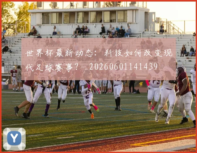 世界杯最新动态：科技如何改变现代足球赛事？_20260601141439
