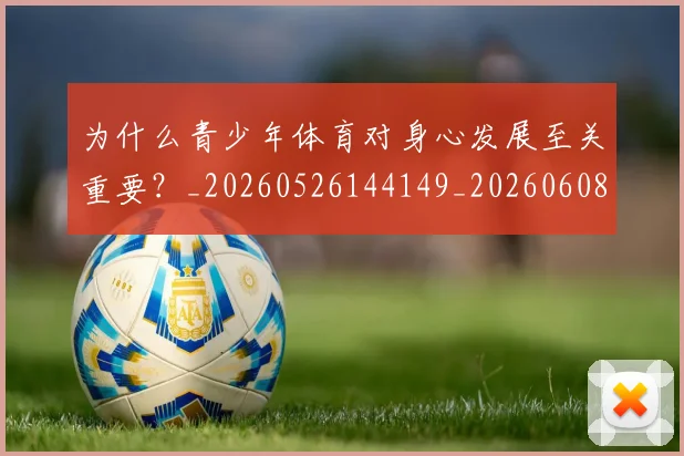为什么青少年体育对身心发展至关重要？_20260526144149_20260608142352