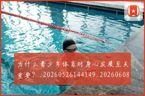 为什么青少年体育对身心发展至关重要？_20260526144149_20260608142352