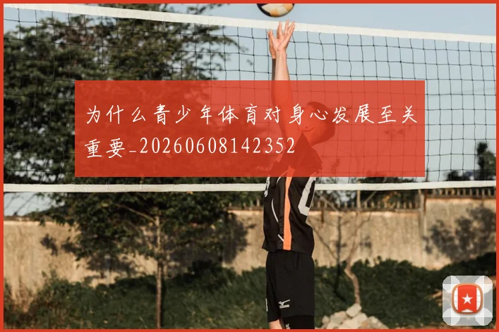 为什么青少年体育对身心发展至关重要_20260608142352