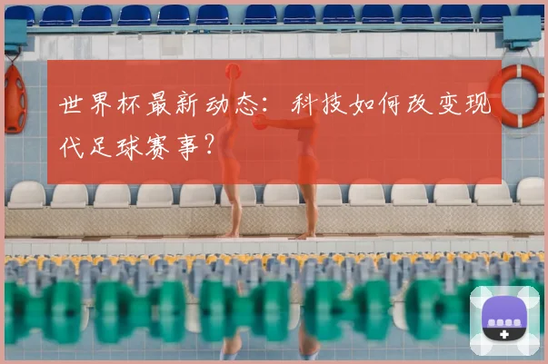 世界杯最新动态：科技如何改变现代足球赛事？