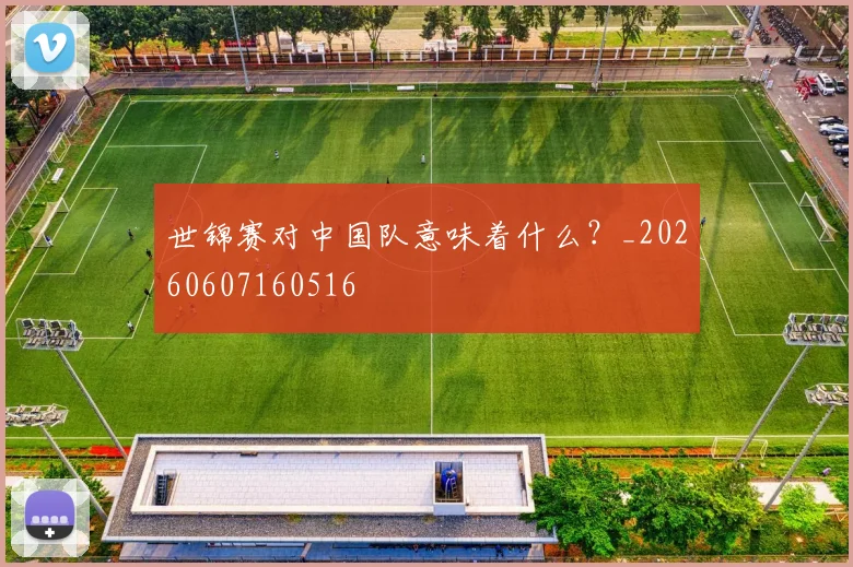 世锦赛对中国队意味着什么？_20260607160516